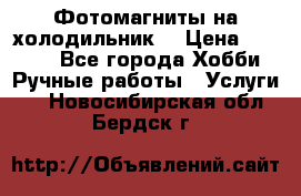 Фотомагниты на холодильник! › Цена ­ 1 000 - Все города Хобби. Ручные работы » Услуги   . Новосибирская обл.,Бердск г.